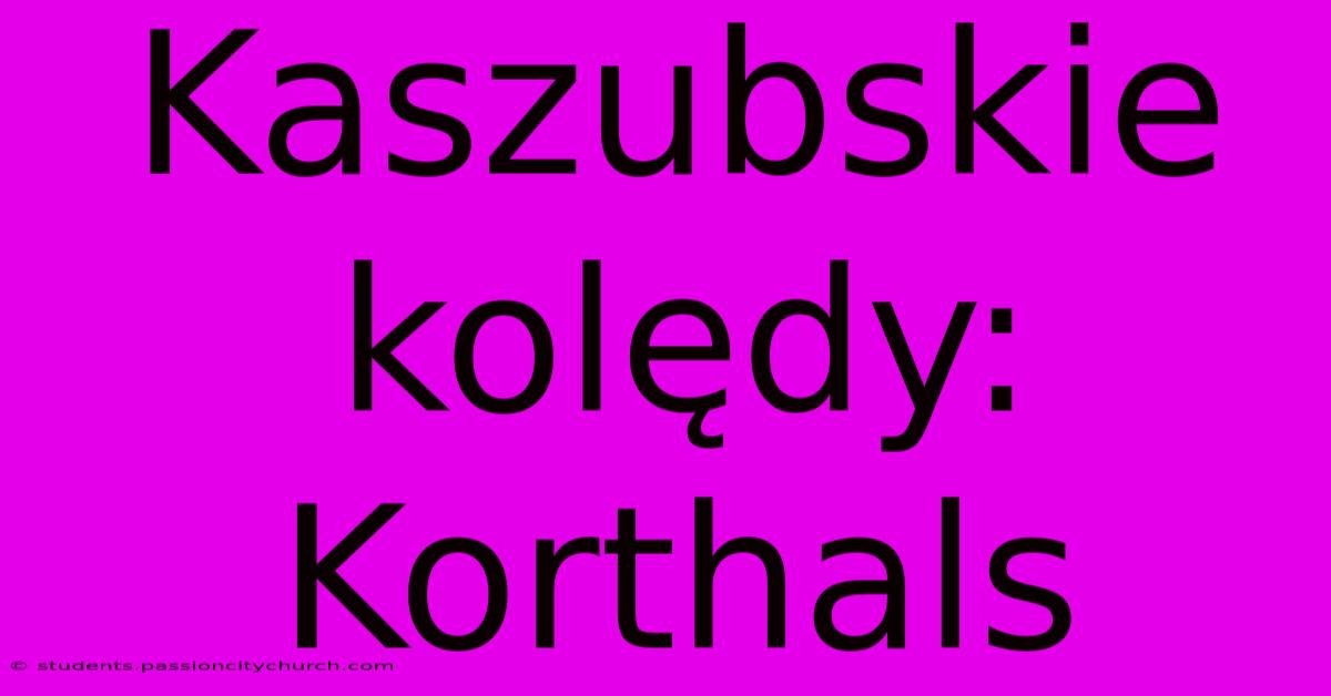 Kaszubskie Kolędy: Korthals