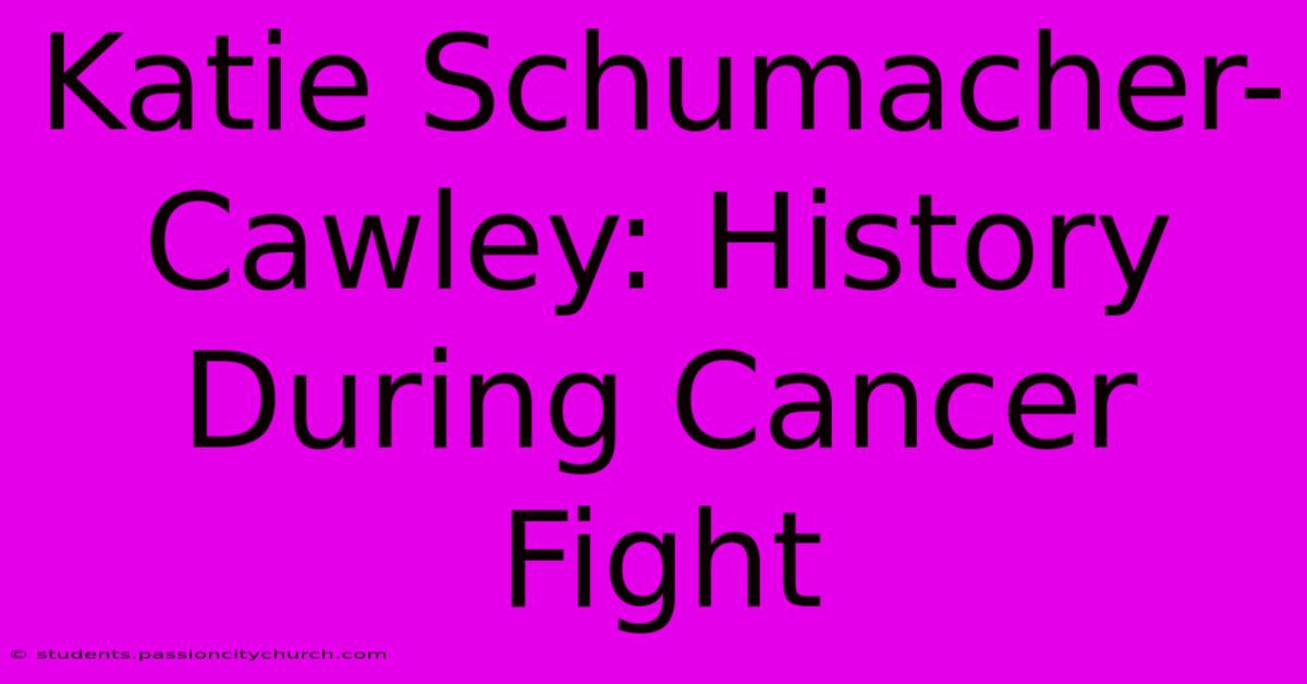 Katie Schumacher-Cawley: History During Cancer Fight