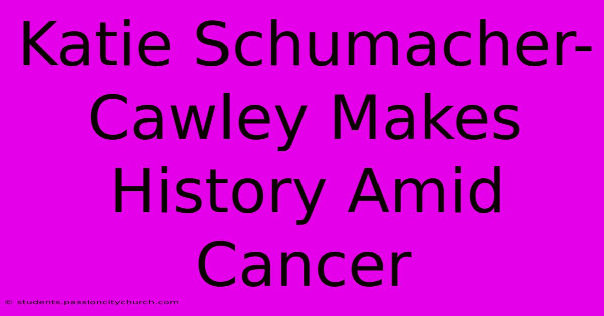 Katie Schumacher-Cawley Makes History Amid Cancer