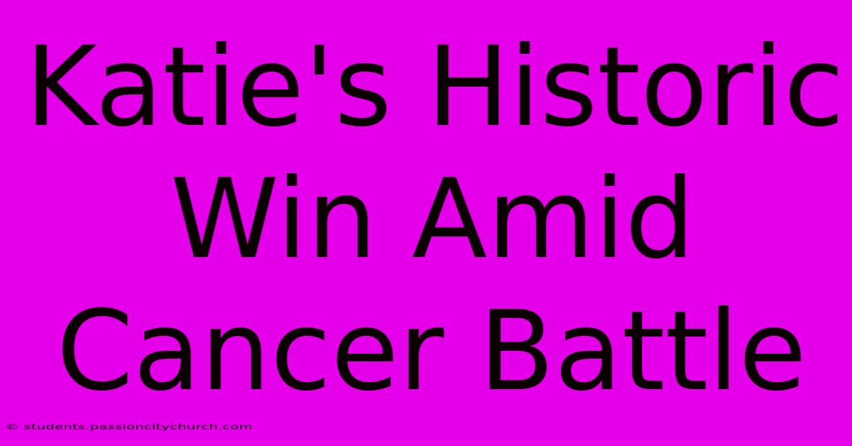 Katie's Historic Win Amid Cancer Battle