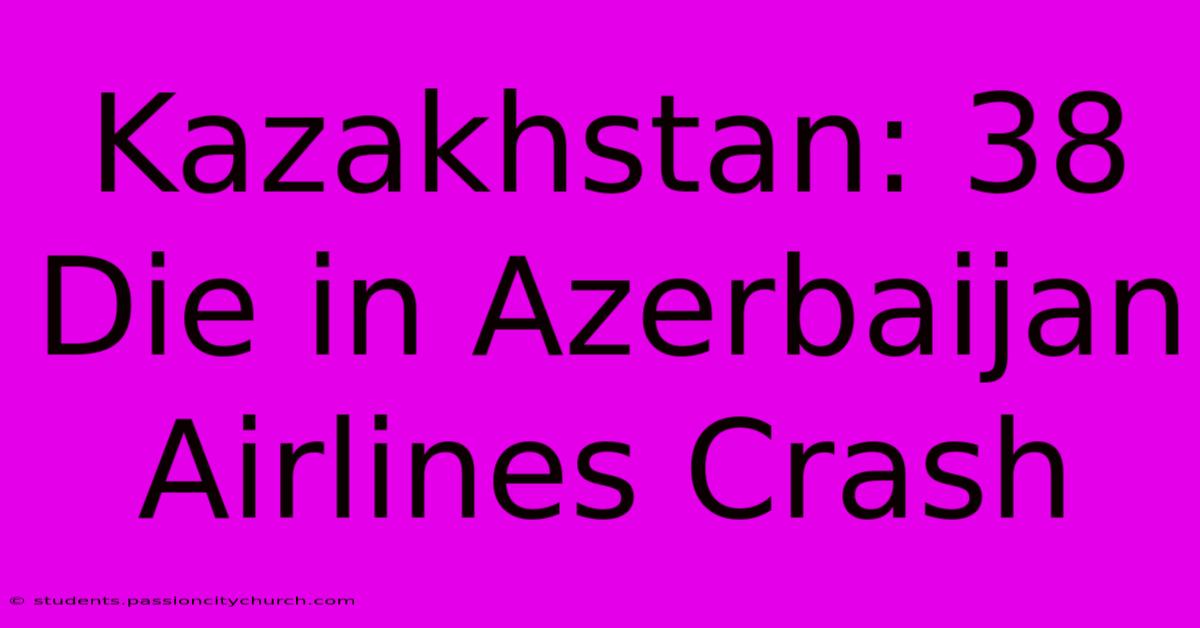 Kazakhstan: 38 Die In Azerbaijan Airlines Crash