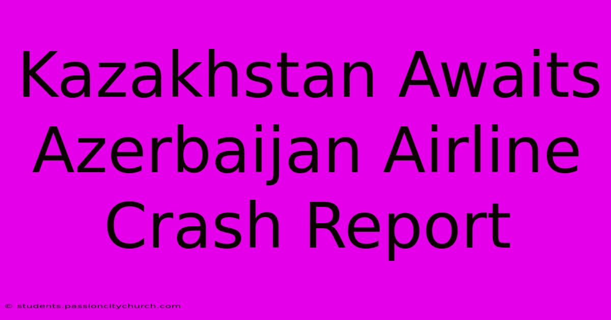 Kazakhstan Awaits Azerbaijan Airline Crash Report