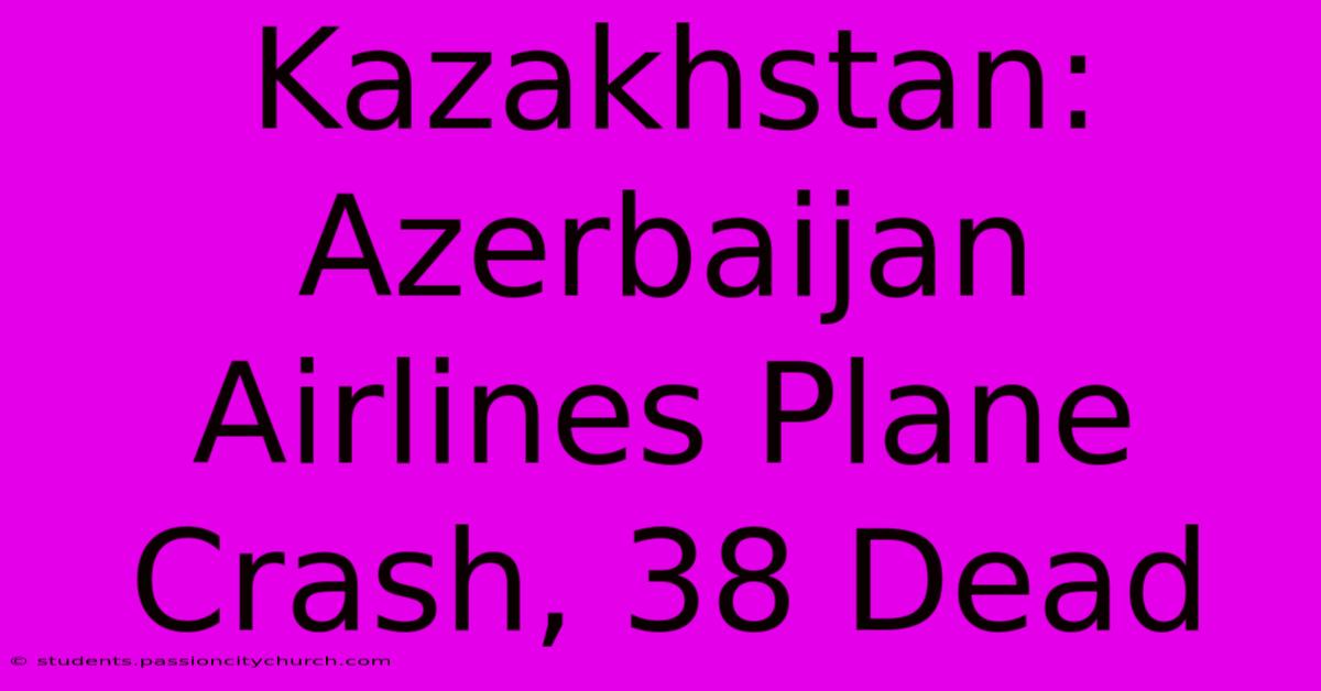 Kazakhstan: Azerbaijan Airlines Plane Crash, 38 Dead