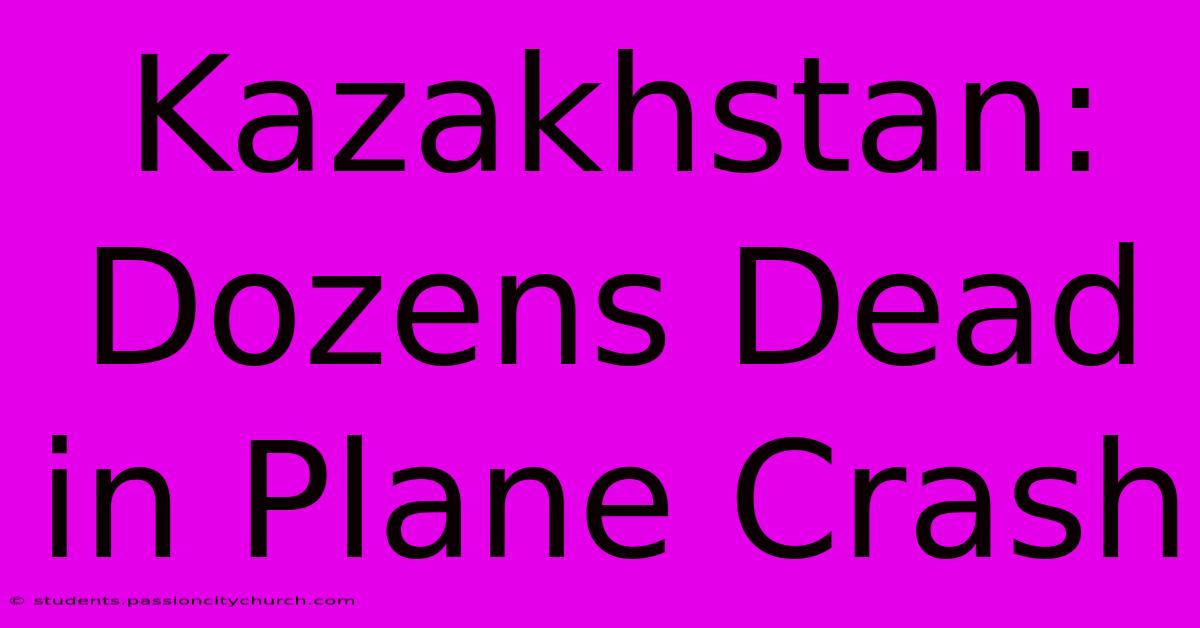 Kazakhstan: Dozens Dead In Plane Crash