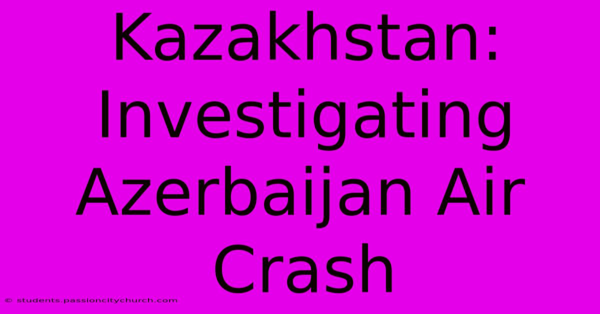 Kazakhstan: Investigating Azerbaijan Air Crash