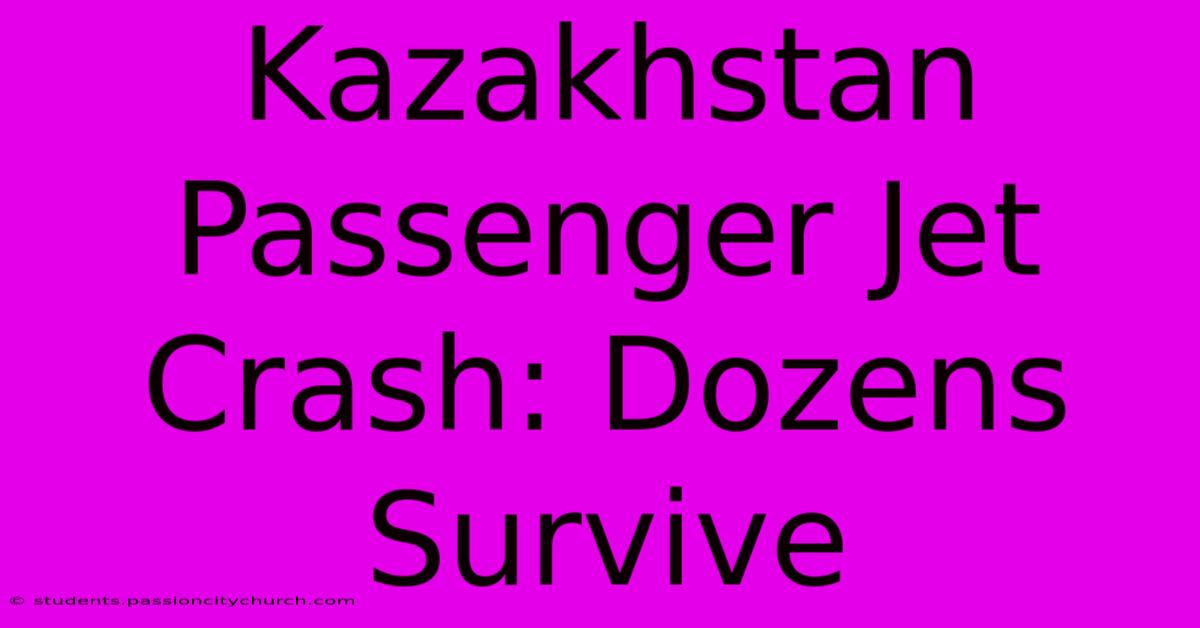 Kazakhstan Passenger Jet Crash: Dozens Survive