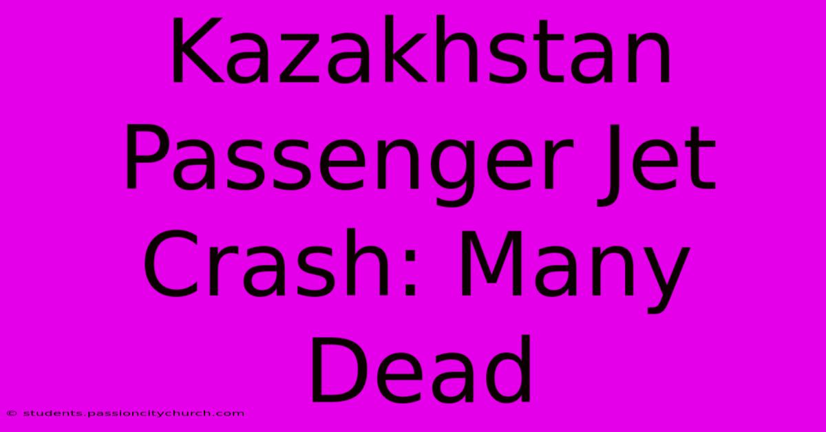 Kazakhstan Passenger Jet Crash: Many Dead