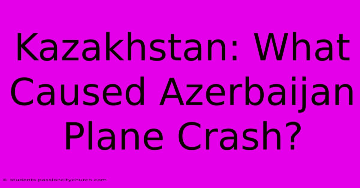 Kazakhstan: What Caused Azerbaijan Plane Crash?