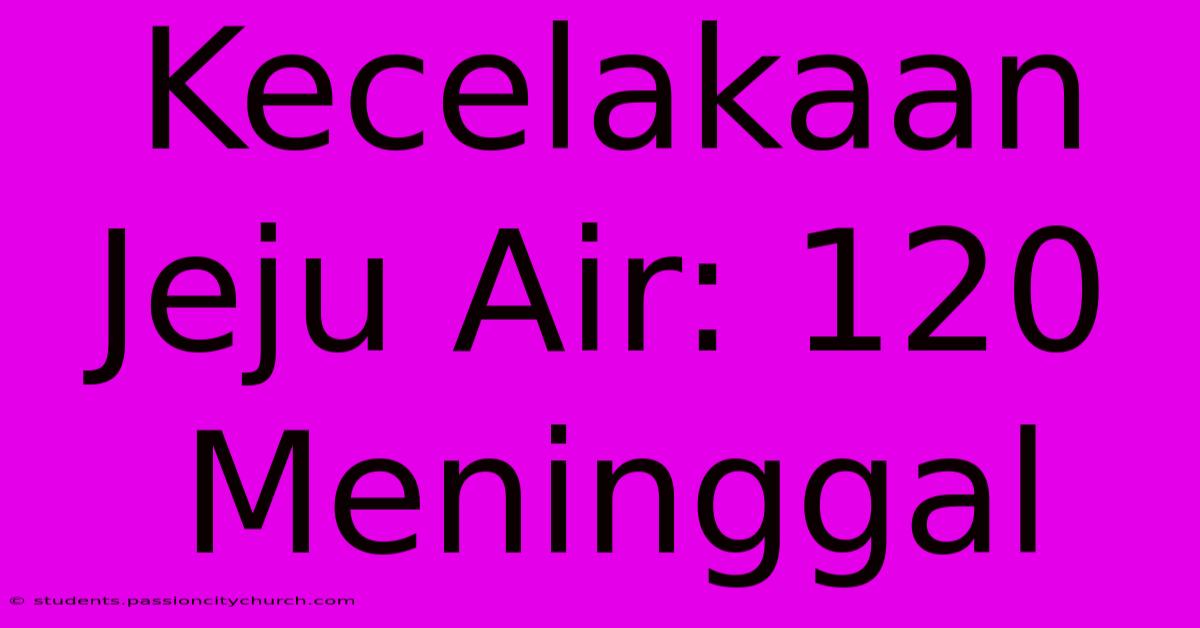 Kecelakaan Jeju Air: 120 Meninggal