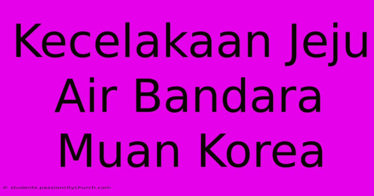 Kecelakaan Jeju Air Bandara Muan Korea