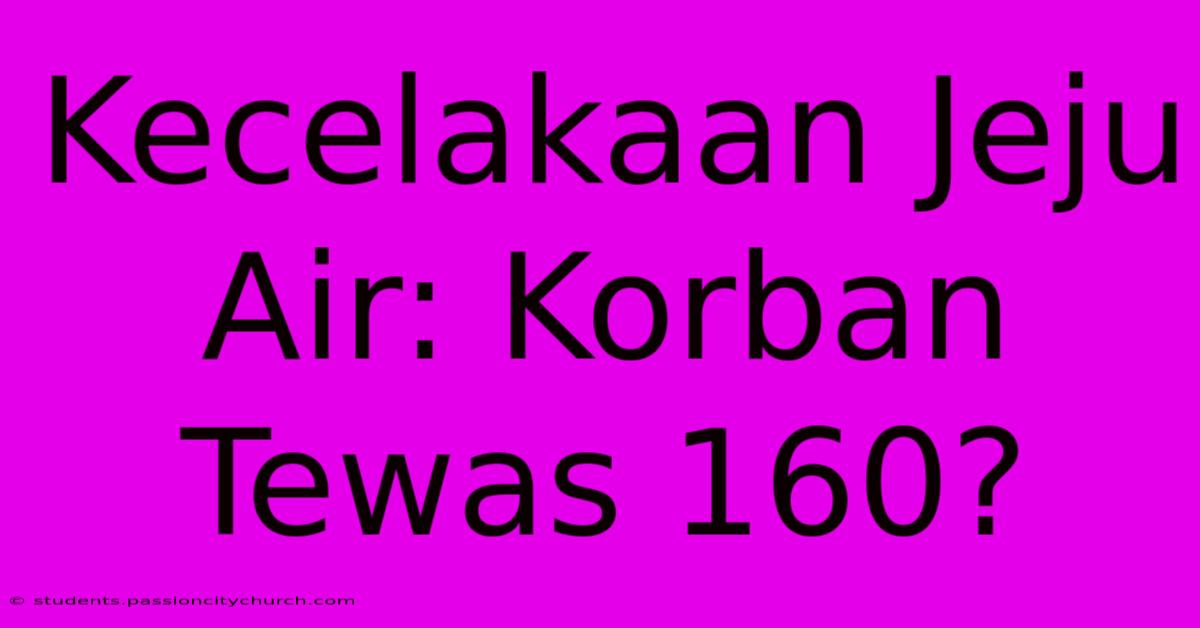 Kecelakaan Jeju Air: Korban Tewas 160?