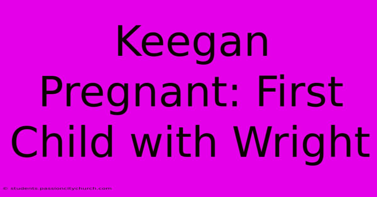 Keegan Pregnant: First Child With Wright