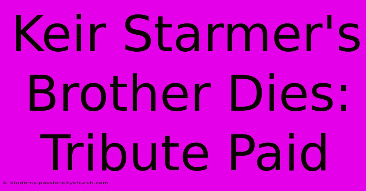 Keir Starmer's Brother Dies: Tribute Paid