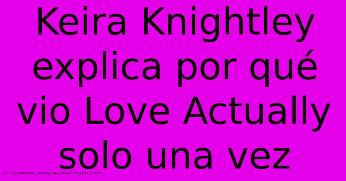 Keira Knightley Explica Por Qué Vio Love Actually Solo Una Vez