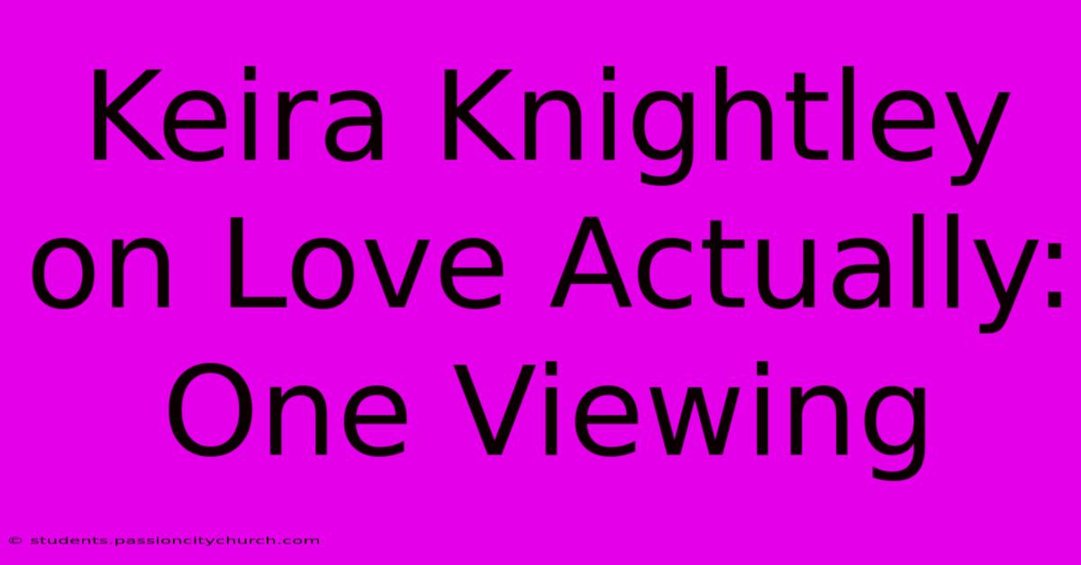 Keira Knightley On Love Actually: One Viewing