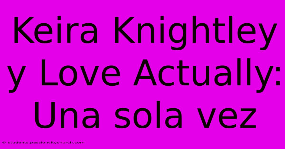 Keira Knightley Y Love Actually: Una Sola Vez