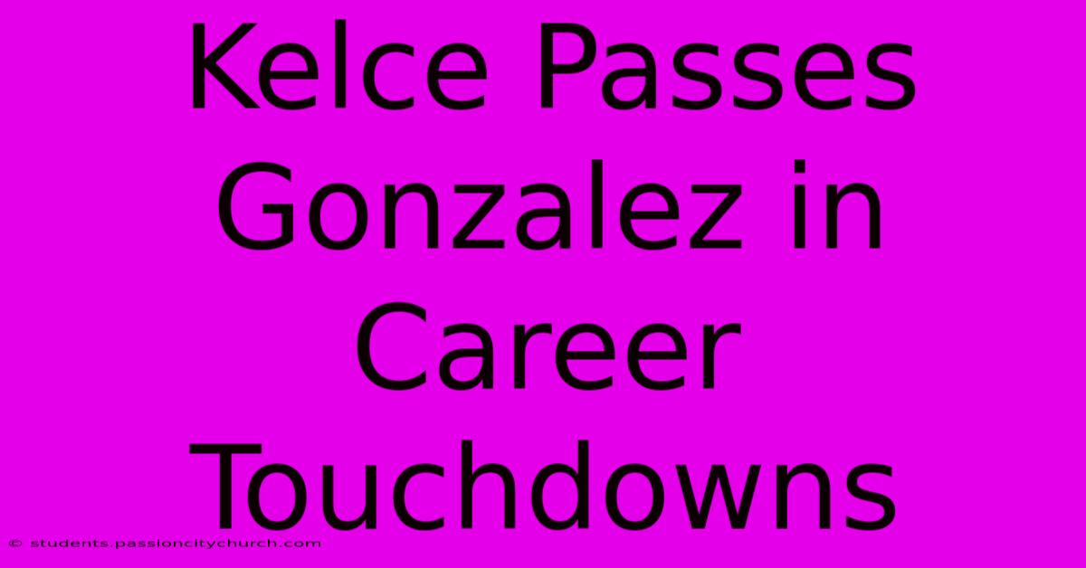 Kelce Passes Gonzalez In Career Touchdowns