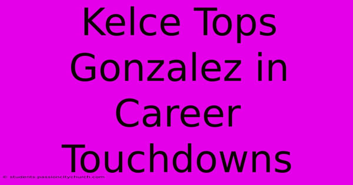 Kelce Tops Gonzalez In Career Touchdowns