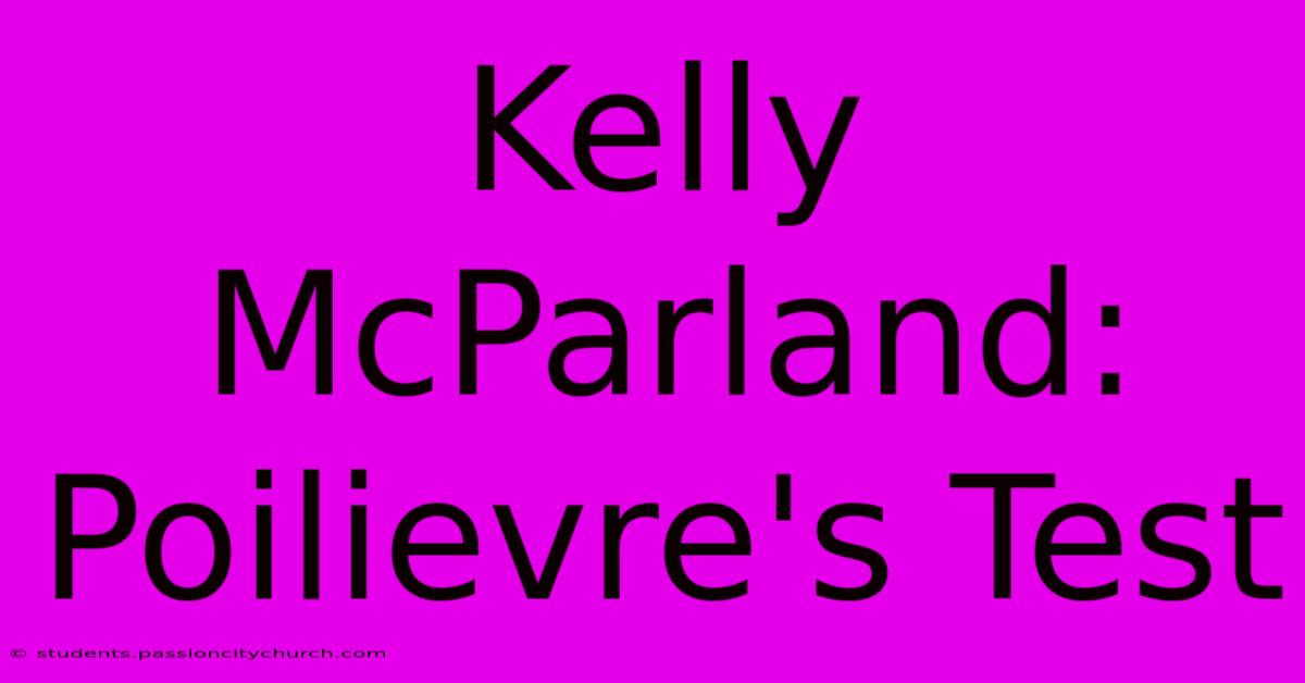 Kelly McParland: Poilievre's Test