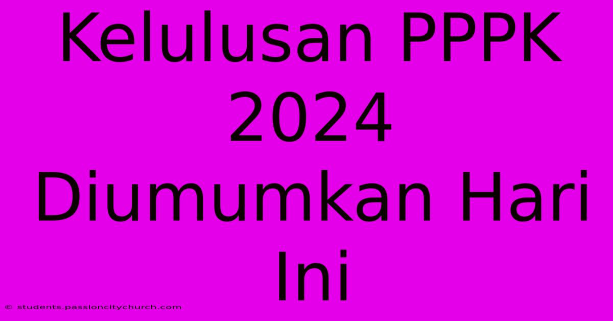 Kelulusan PPPK 2024 Diumumkan Hari Ini