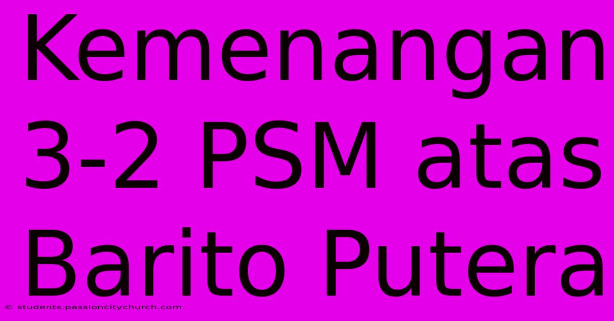 Kemenangan 3-2 PSM Atas Barito Putera