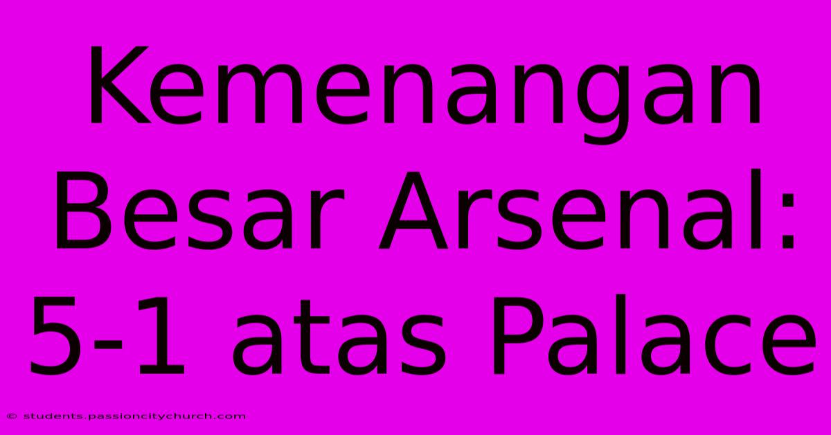 Kemenangan Besar Arsenal: 5-1 Atas Palace