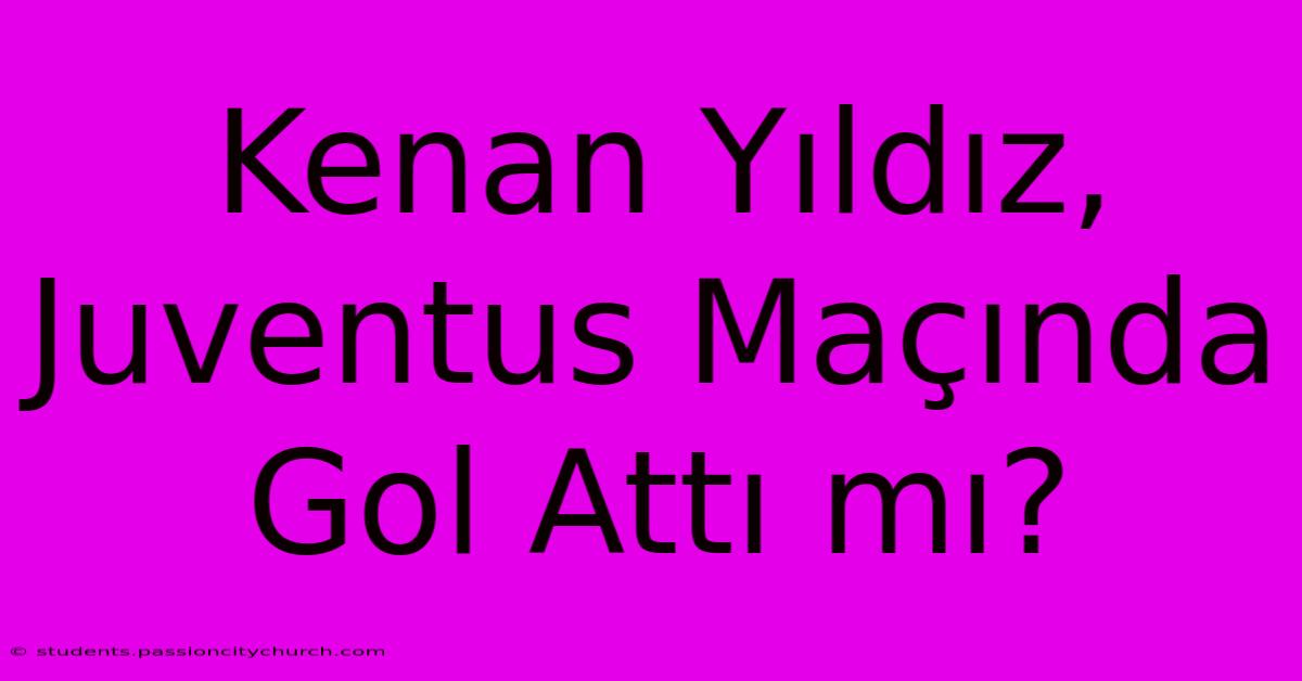 Kenan Yıldız, Juventus Maçında Gol Attı Mı?