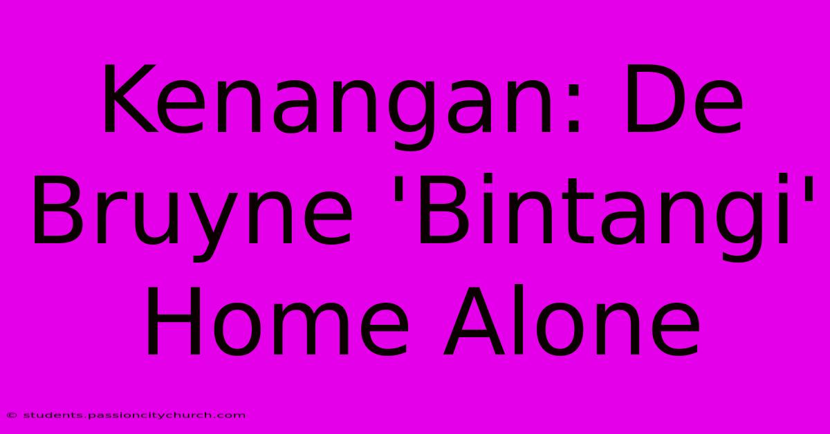 Kenangan: De Bruyne 'Bintangi' Home Alone