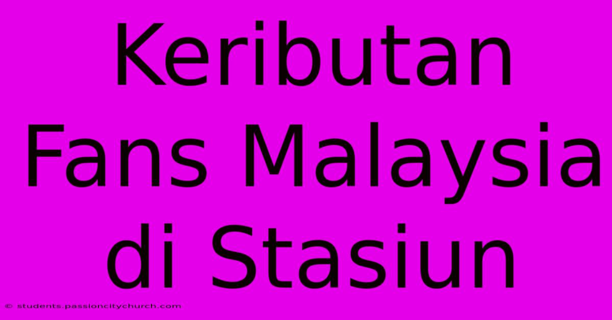 Keributan Fans Malaysia Di Stasiun