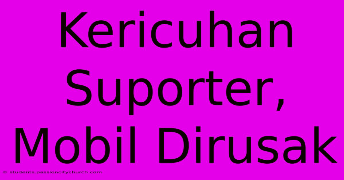 Kericuhan Suporter, Mobil Dirusak