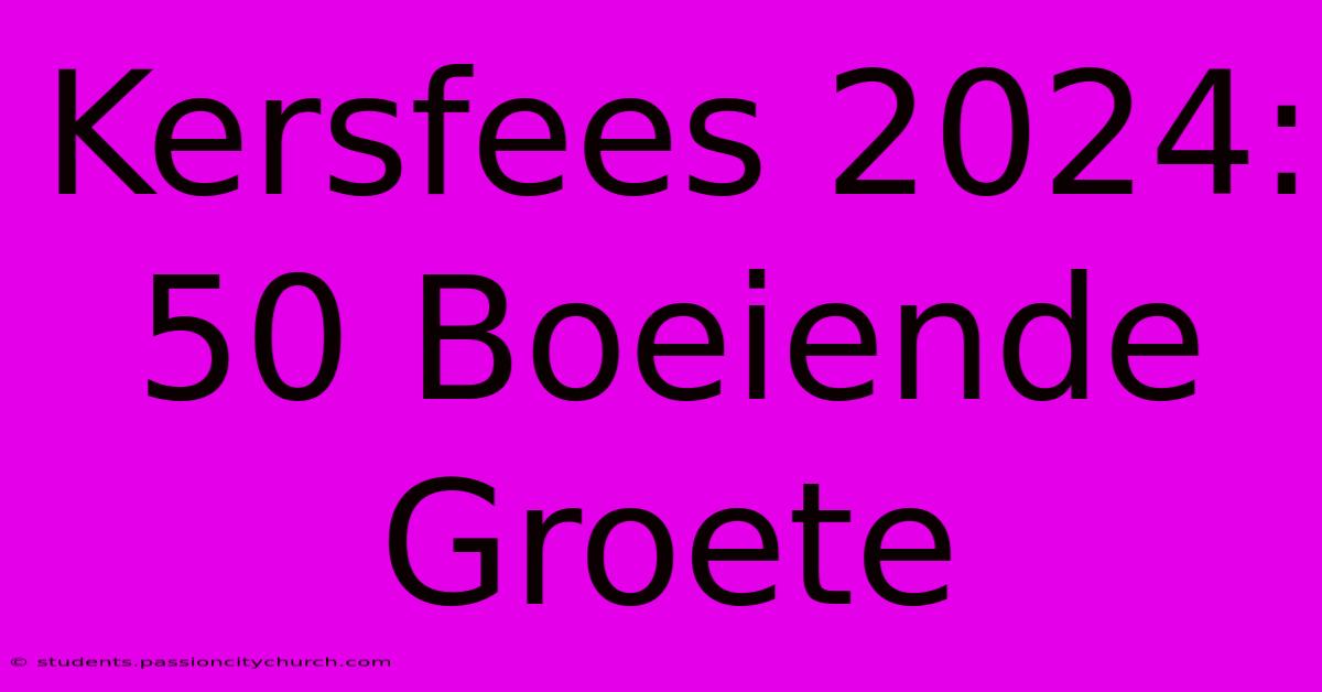 Kersfees 2024:  50 Boeiende Groete