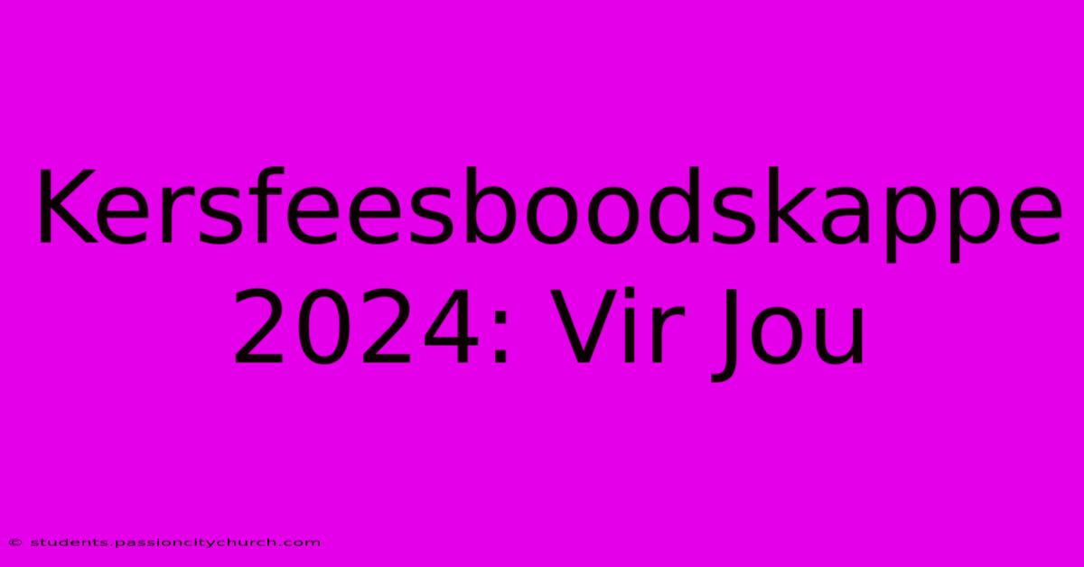 Kersfeesboodskappe 2024: Vir Jou