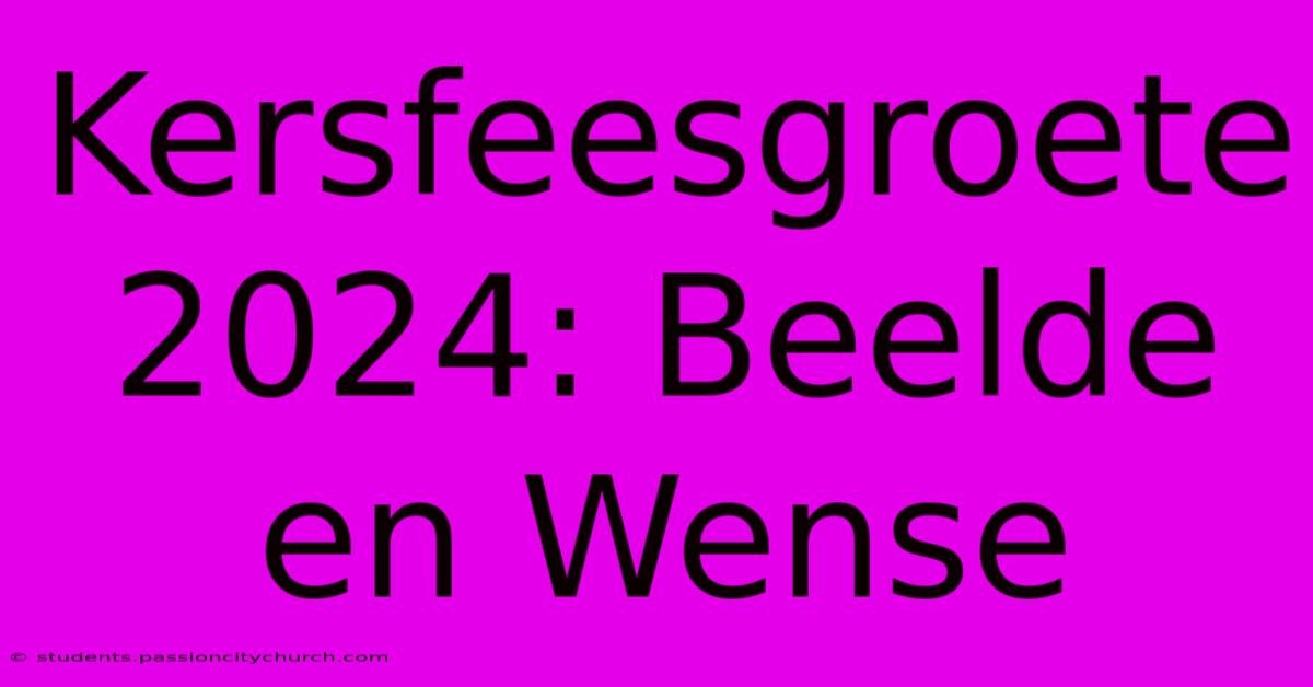 Kersfeesgroete 2024: Beelde En Wense