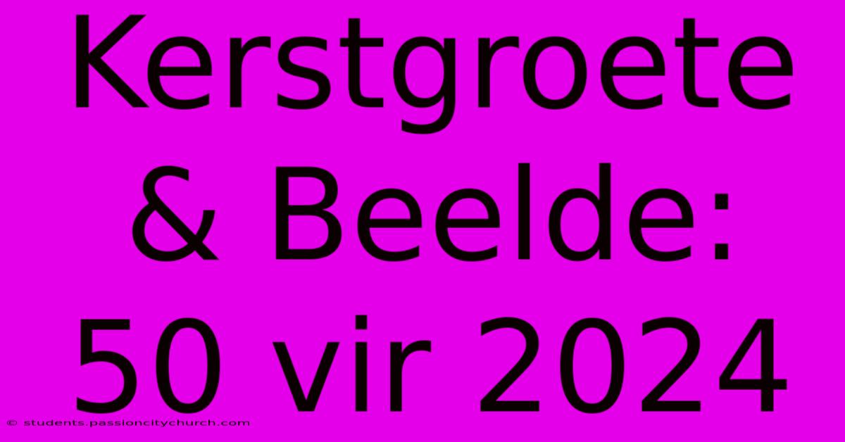 Kerstgroete & Beelde: 50 Vir 2024