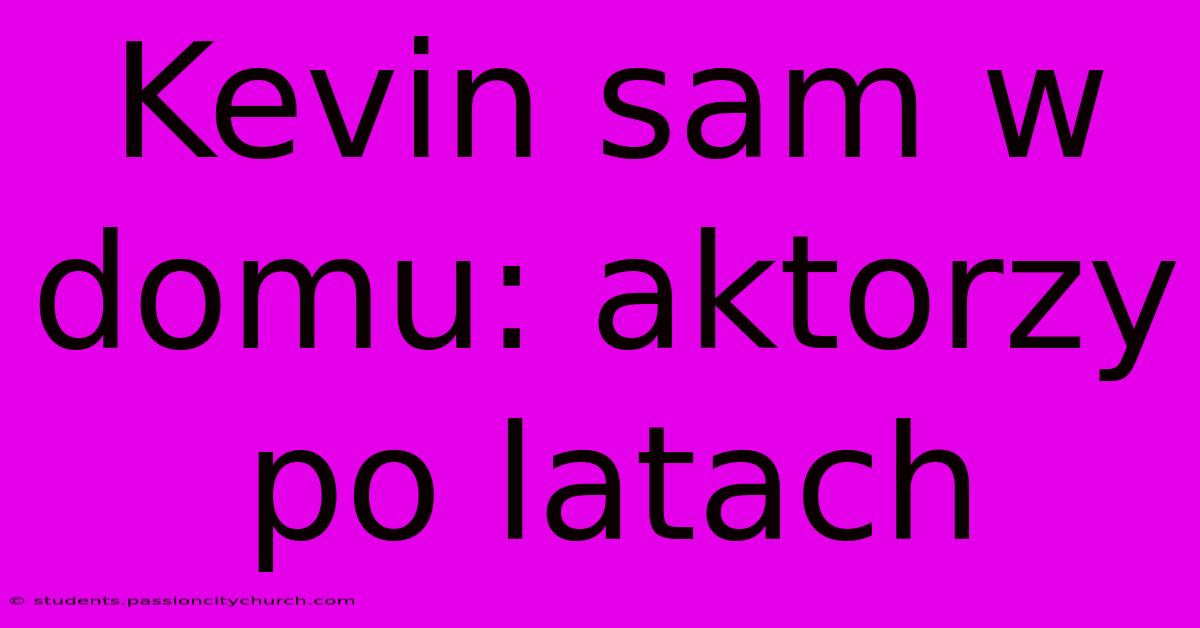 Kevin Sam W Domu: Aktorzy Po Latach