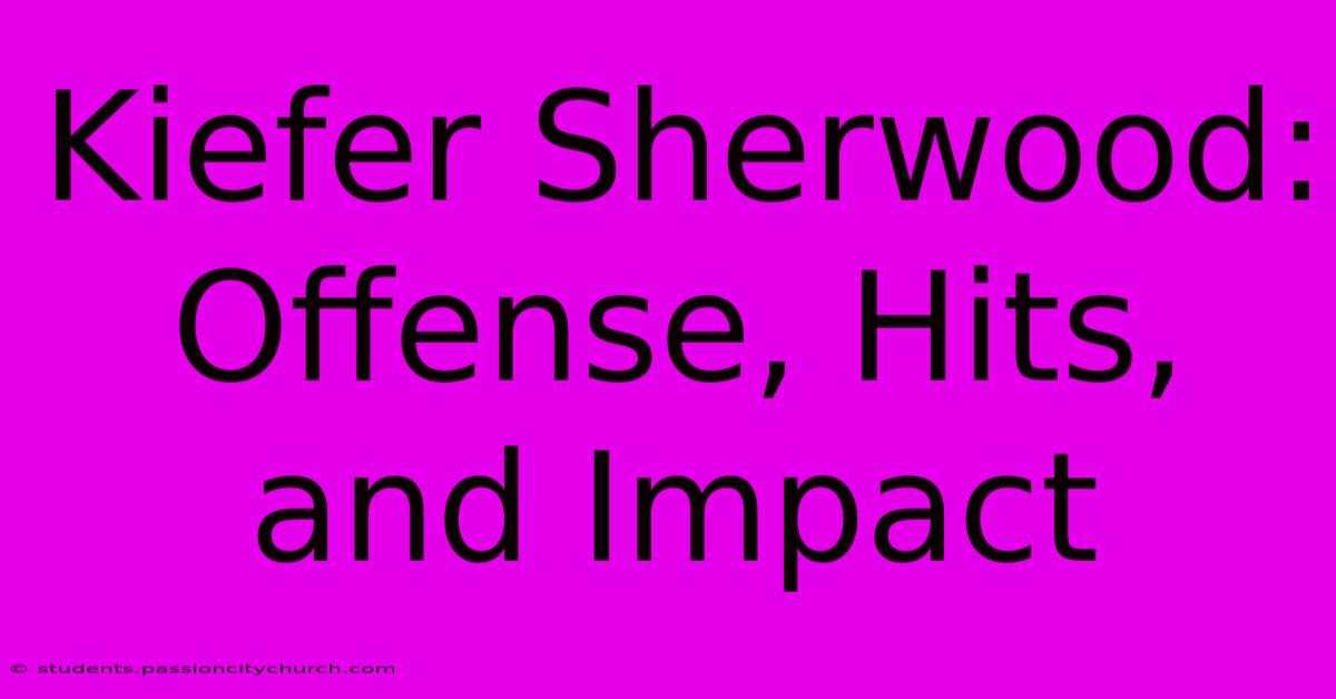 Kiefer Sherwood: Offense, Hits, And Impact