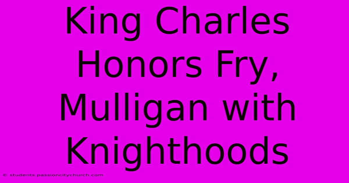 King Charles Honors Fry, Mulligan With Knighthoods