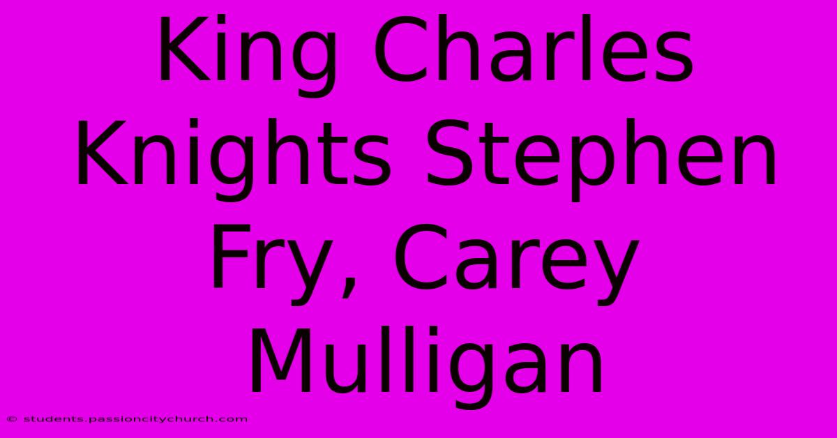 King Charles Knights Stephen Fry, Carey Mulligan