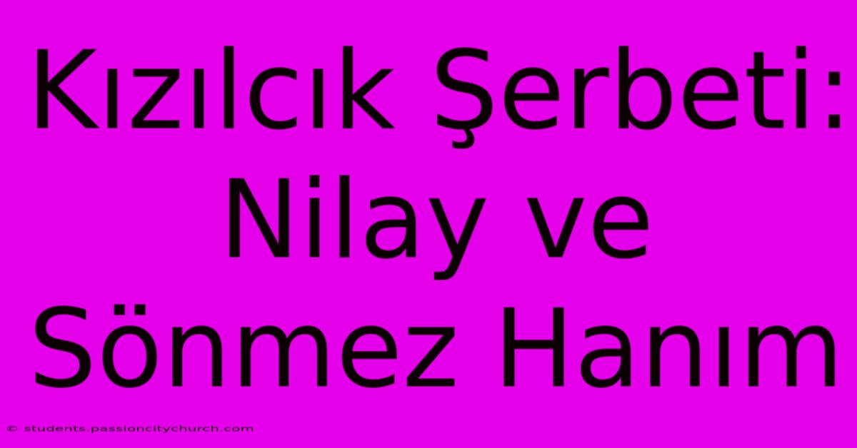 Kızılcık Şerbeti: Nilay Ve Sönmez Hanım