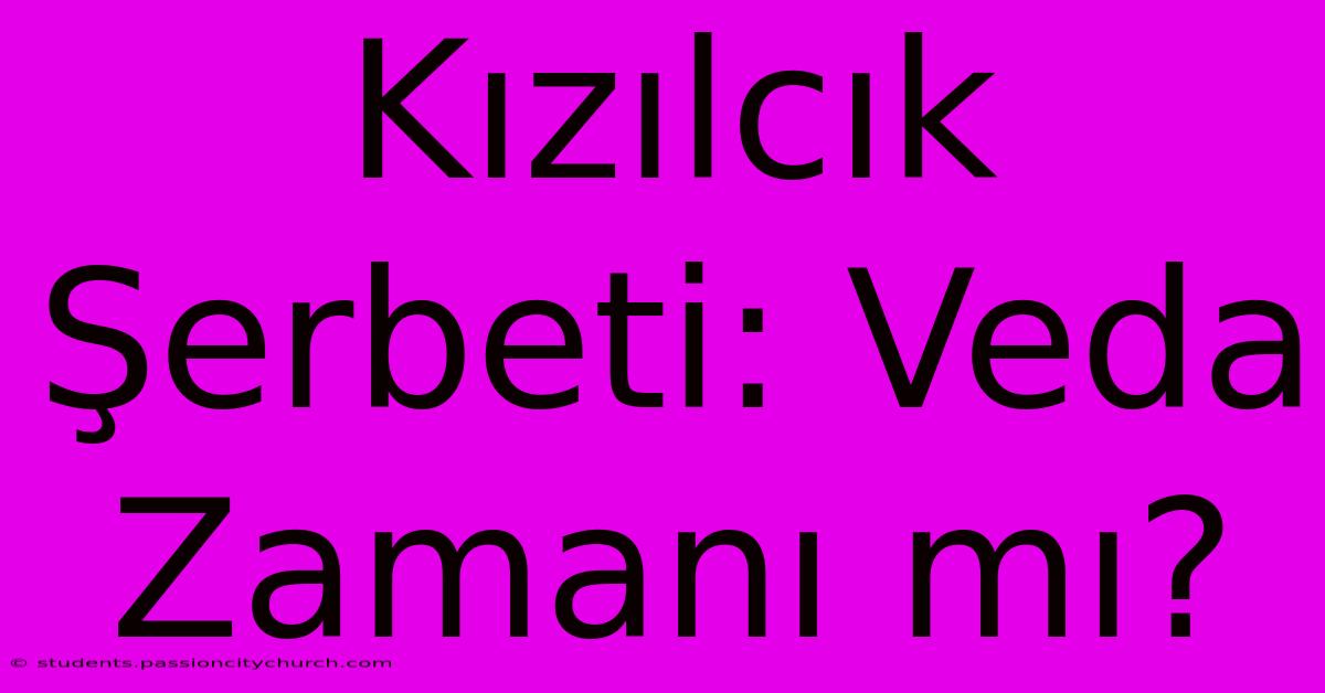 Kızılcık Şerbeti: Veda Zamanı Mı?