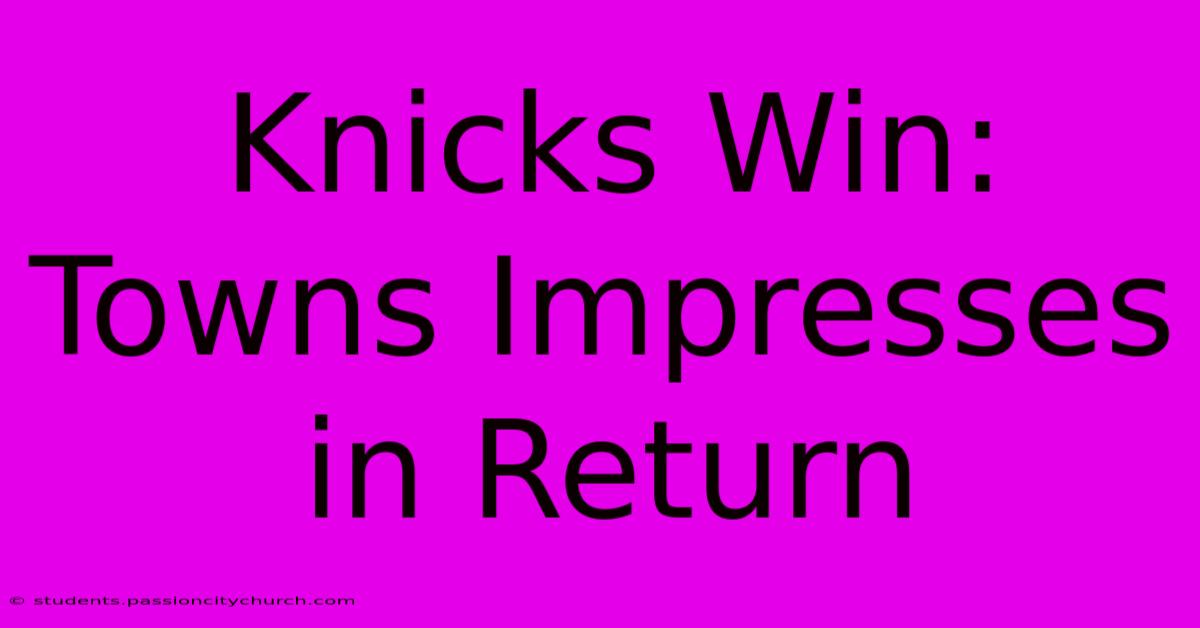 Knicks Win: Towns Impresses In Return