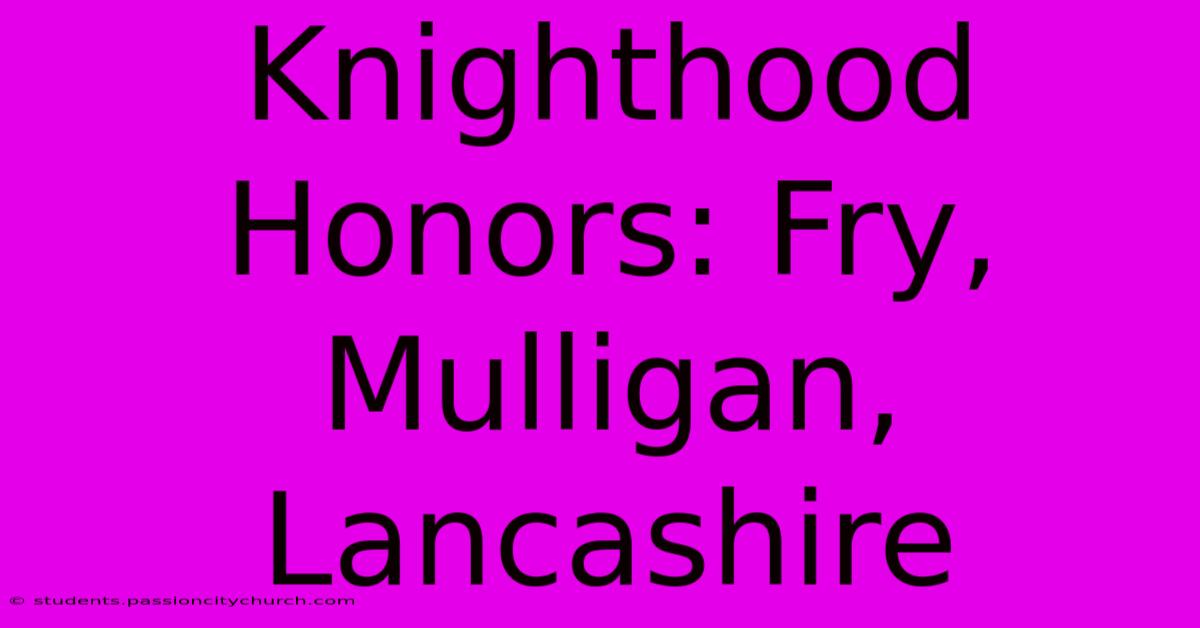 Knighthood Honors: Fry, Mulligan, Lancashire