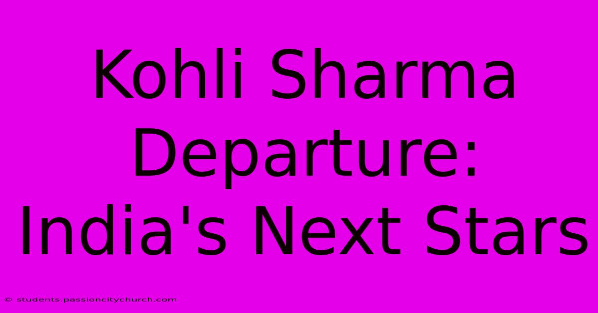 Kohli Sharma Departure: India's Next Stars