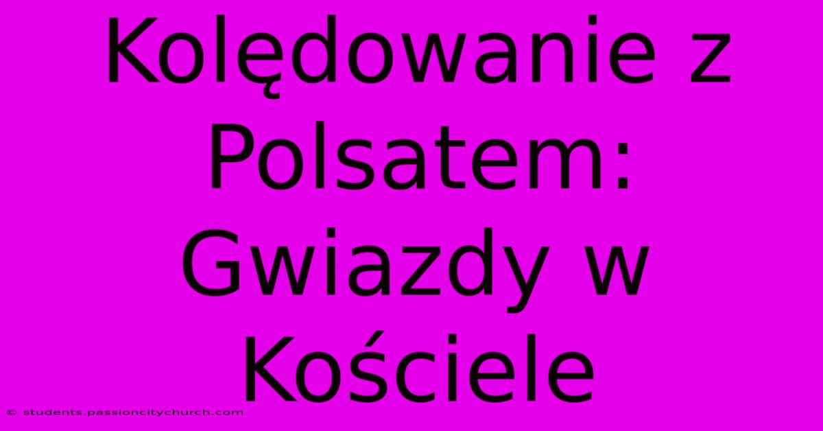 Kolędowanie Z Polsatem: Gwiazdy W Kościele