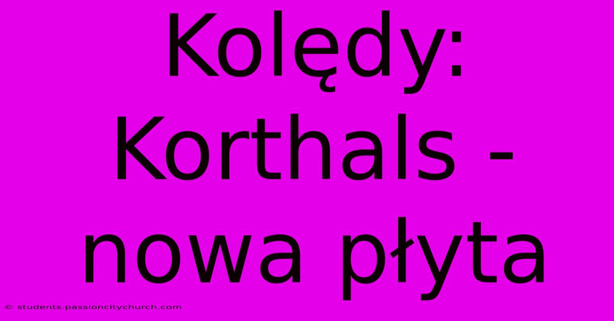 Kolędy: Korthals - Nowa Płyta