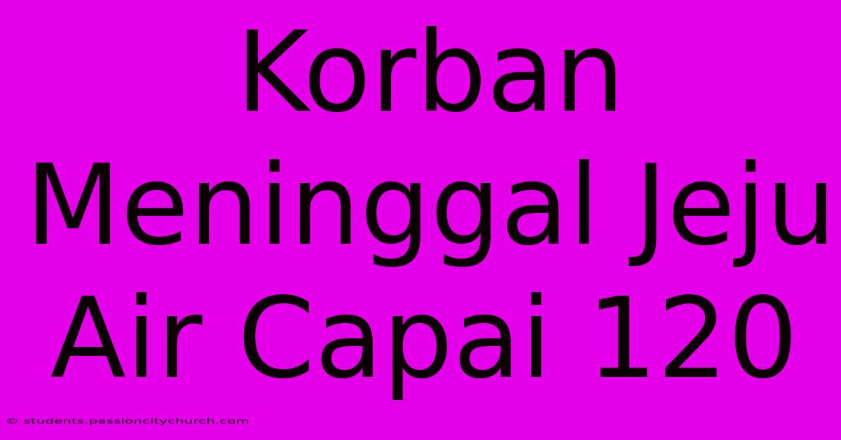 Korban Meninggal Jeju Air Capai 120