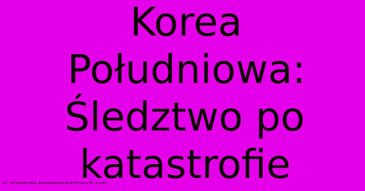 Korea Południowa: Śledztwo Po Katastrofie