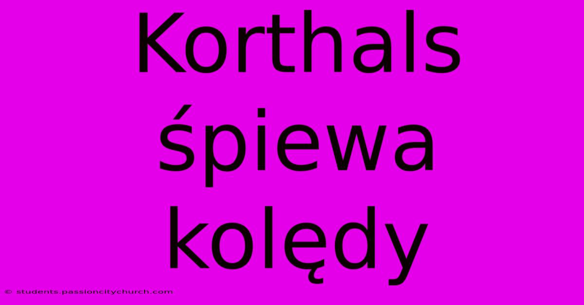 Korthals Śpiewa Kolędy