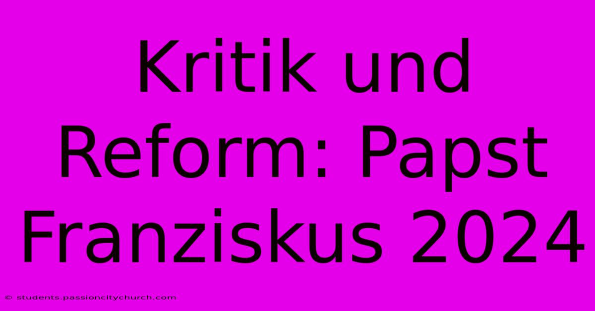 Kritik Und Reform: Papst Franziskus 2024