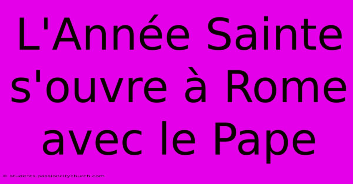 L'Année Sainte S'ouvre À Rome Avec Le Pape